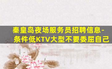 秦皇岛夜场服务员招聘信息-条件低KTV大型不要委屈自己
